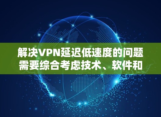 解决VPN延迟低速度的问题需要综合考虑技术、软件和用户操作等多个方面。以下是一个分步的解决方案指南 解决VPN延迟低速度的问题需要综合考虑技术、软件和用户操作等多个方面。以下是一个分步的解决方案指南