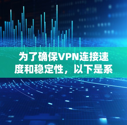 为了确保VPN连接速度和稳定性,以下是系统化的测试方法 为了确保VPN连接速度和稳定性,以下是系统化的测试方法