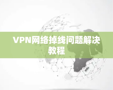 VPN网络掉线问题解决教程 VPN网络掉线问题解决教程