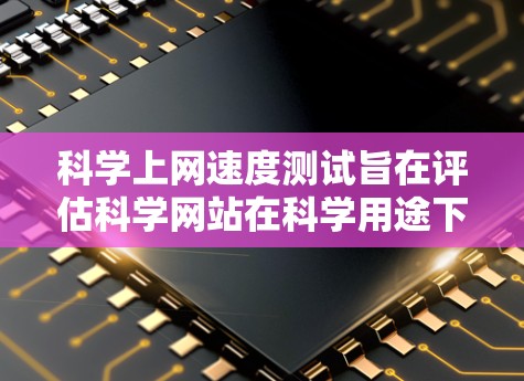 科学上网速度测试旨在评估科学网站在科学用途下的性能,确保在实验、数据处理和视频流传输等场景下的高效运行。以下是详细的步骤和要点 科学上网速度测试旨在评估科学网站在科学用途下的性能,确保在实验、数据处理和视频流传输等场景下的高效运行。以下是详细的步骤和要点