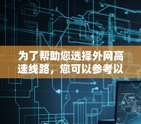 为了帮助您选择外网高速线路,您可以参考以下列表,每条线路包括出发站、终点站、双向性、中间站数量和类型 为了帮助您选择外网高速线路,您可以参考以下列表,每条线路包括出发站、终点站、双向性、中间站数量和类型