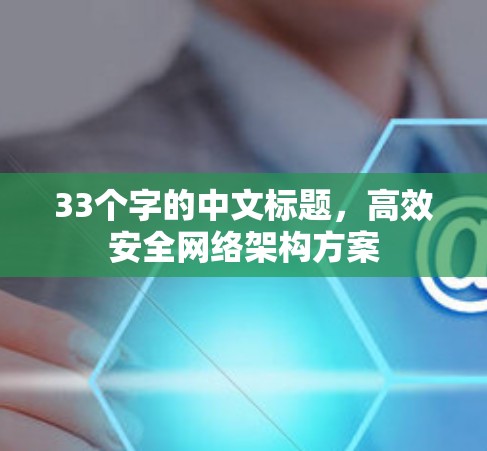 33个字的中文标题,高效安全网络架构方案 33个字的中文标题,高效安全网络架构方案