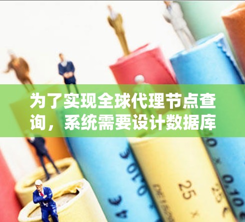 为了实现全球代理节点查询，系统需要设计数据库结构，存储代理节点的信息，如编号、名称、访问权限等。通过SQL或其他编程语言，系统可以操作代理节点列表，进行查询和管理