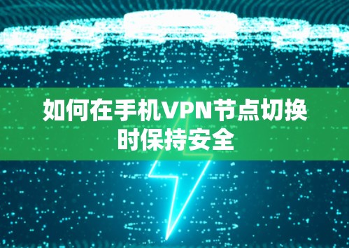 如何在手机VPN节点切换时保持安全 如何在手机VPN节点切换时保持安全