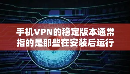 手机VPN的稳定版本通常指的是那些在安装后运行良好、功能强大的软件。以下是几种常见的稳定版本 手机VPN的稳定版本通常指的是那些在安装后运行良好、功能强大的软件。以下是几种常见的稳定版本