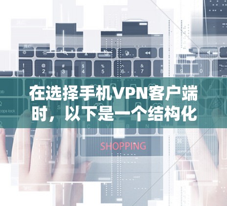 在选择手机VPN客户端时,以下是一个结构化的推荐和使用指南 在选择手机VPN客户端时,以下是一个结构化的推荐和使用指南