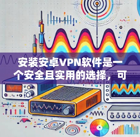 安装安卓VPN软件是一个安全且实用的选择,可以帮助你在手机上连接到互联网,同时保护你的数据和隐私。以下是一些常见的安卓VPN软件,你可以根据你的需求选择使用 安装安卓VPN软件是一个安全且实用的选择,可以帮助你在手机上连接到互联网,同时保护你的数据和隐私。以下是一些常见的安卓VPN软件,你可以根据你的需求选择使用