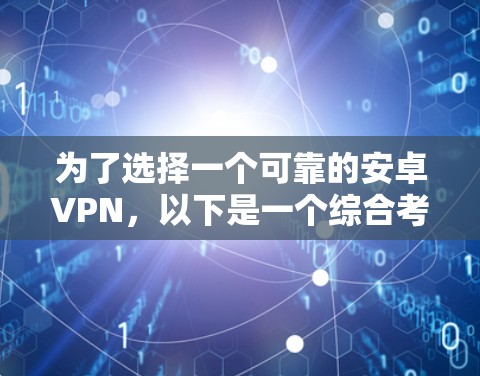 为了选择一个可靠的安卓VPN,以下是一个综合考虑的因素和推荐 为了选择一个可靠的安卓VPN,以下是一个综合考虑的因素和推荐