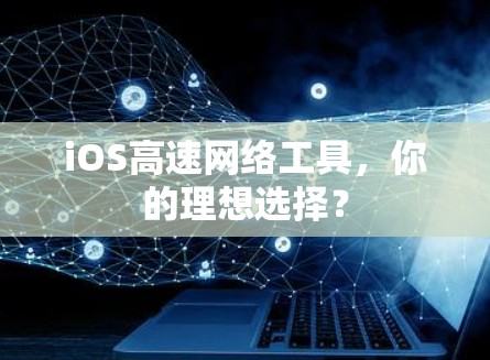 iOS高速网络工具,你的理想选择? iOS高速网络工具,你的理想选择?
