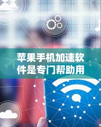 苹果手机加速软件是专门帮助用户减少手机使用时间并提升手机性能的工具。以下是一个系统化的指南,帮助您选择和使用适合的加速软件 苹果手机加速软件是专门帮助用户减少手机使用时间并提升手机性能的工具。以下是一个系统化的指南,帮助您选择和使用适合的加速软件