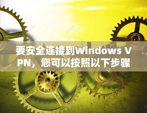 要安全连接到Windows VPN，您可以按照以下步骤操作