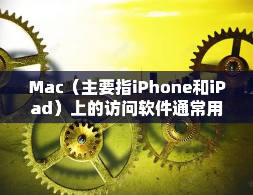 Mac（主要指iPhone和iPad）上的访问软件通常用于访问国外的网站、应用、文档或社交媒体等。以下是一些常见且适合Mac的访问软件及其特点