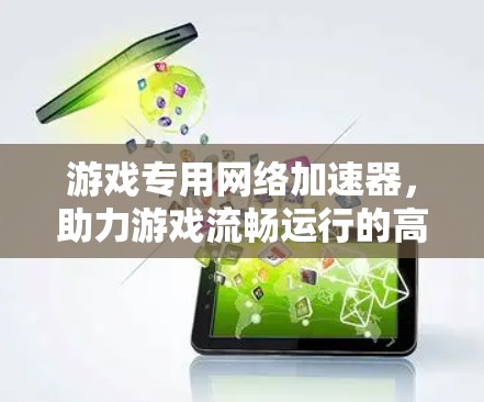 游戏专用网络加速器，助力游戏流畅运行的高效选择