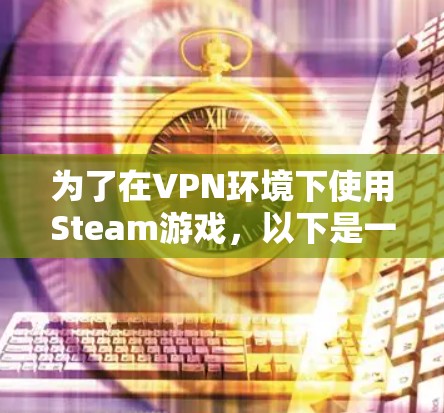 为了在VPN环境下使用Steam游戏，以下是一步步的建议，帮助您高效地加速游戏