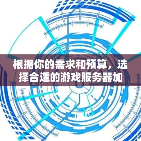 根据你的需求和预算，选择合适的游戏服务器加速软件是一个很好的开始。以下是一个有条理的建议，帮助你做出明智的选择