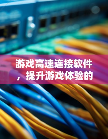 游戏高速连接软件,提升游戏体验的高科技解决方案 游戏高速连接软件,提升游戏体验的高科技解决方案