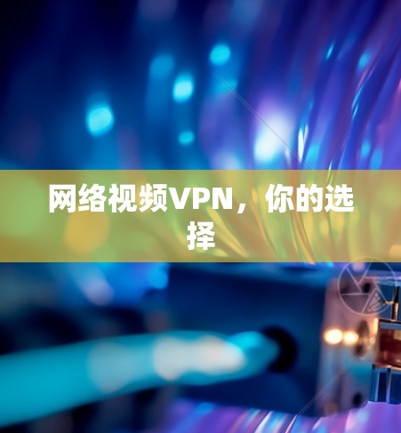 网络视频VPN,你的选择 网络视频VPN,你的选择