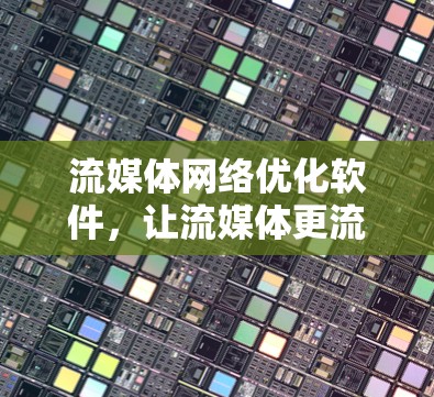 流媒体网络优化软件,让流媒体更流畅 流媒体网络优化软件,让流媒体更流畅