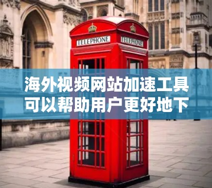 海外视频网站加速工具可以帮助用户更好地下载和观看视频，特别是在一些网络不稳定的地区。以下是一些常见的海外视频网站加速工具，以及它们的功能和使用方法