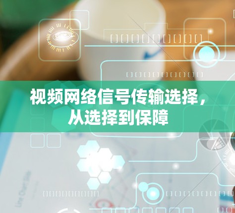 视频网络信号传输选择，从选择到保障