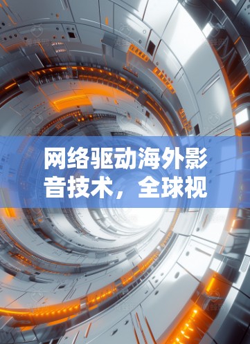 网络驱动海外影音技术，全球视频传播的新机遇
