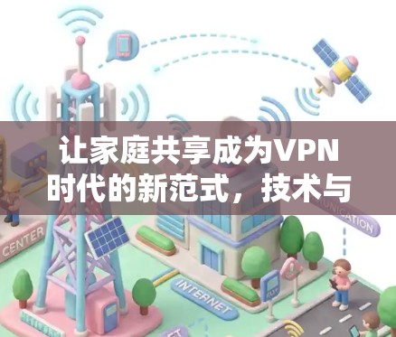 让家庭共享成为VPN时代的新范式，技术与安全的完美结合