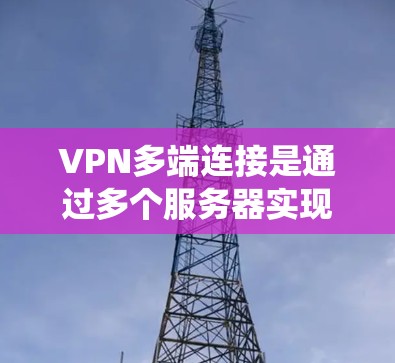 VPN多端连接是通过多个服务器实现的，允许用户同时访问多个目标服务器。以下是系统学习VPN多端连接的步骤