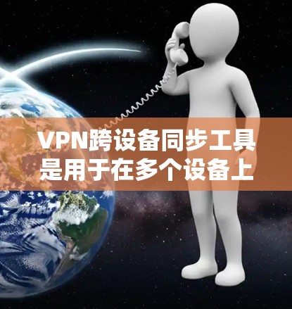 VPN跨设备同步工具是用于在多个设备上同时使用VPN功能的工具,适用于需要在手机、电脑和其他设备之间互操作的场景。以下是对这些工具的详细指南 VPN跨设备同步工具是用于在多个设备上同时使用VPN功能的工具,适用于需要在手机、电脑和其他设备之间互操作的场景。以下是对这些工具的详细指南