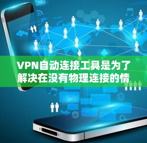 VPN自动连接工具是为了解决在没有物理连接的情况下快速登录或注册互联网资源而开发的工具。以下是对这些工具的详细分析