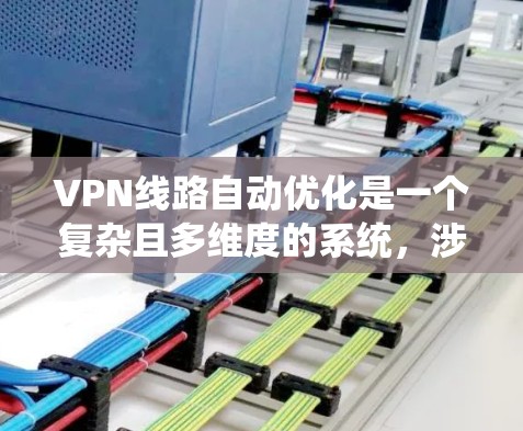 VPN线路自动优化是一个复杂且多维度的系统，涉及技术和安全等多个方面。以下是对 VPN 线路自动优化的详细总结