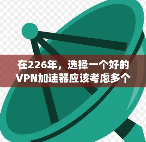 在226年，选择一个好的VPN加速器应该考虑多个因素，包括 decrypt性能、安全性、隐私保护、用户界面、价格和技术更新等。以下是一些推荐，帮助您找到最适合的加速器