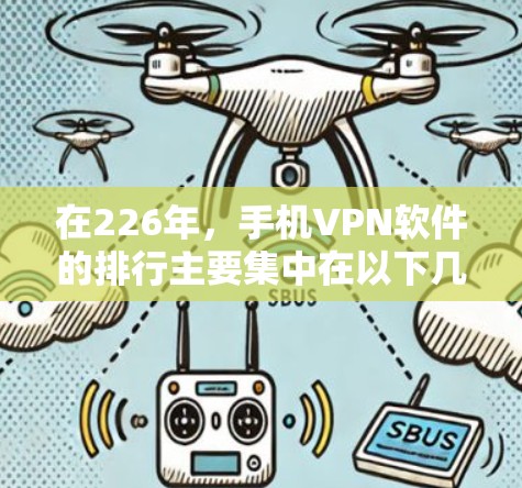 在226年,手机VPN软件的排行主要集中在以下几个领域,基于对最新版本和功能的评估 在226年,手机VPN软件的排行主要集中在以下几个领域,基于对最新版本和功能的评估