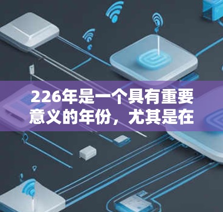 226年是一个具有重要意义的年份，尤其是在跨境网络访问和数据传输领域。为了确保业务的网络访问安全、合规和高效，以下是一个详细的跨境网络访问方案