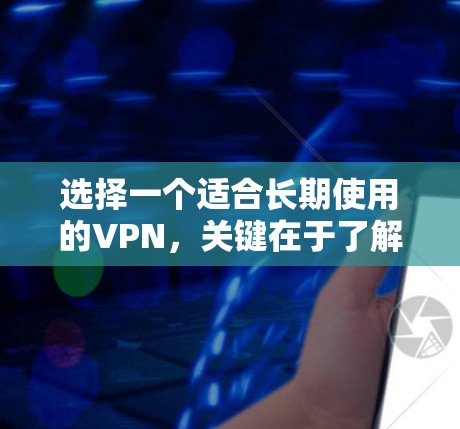 选择一个适合长期使用的VPN，关键在于了解其特色、安全性以及适合的使用习惯。以下是一些推荐的VPN，每款都有其独特的优势