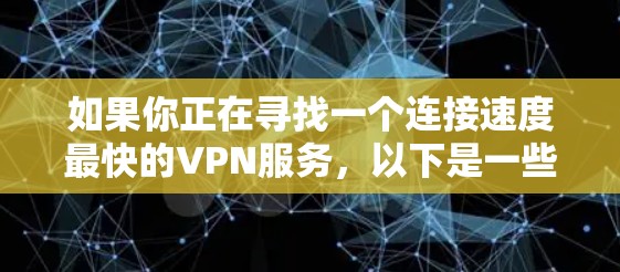 如果你正在寻找一个连接速度最快的VPN服务，以下是一些知名的VPN服务，它们通常以其高速度、安全性和可靠性的特点著称