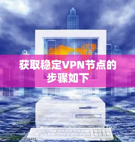 获取稳定VPN节点的步骤如下