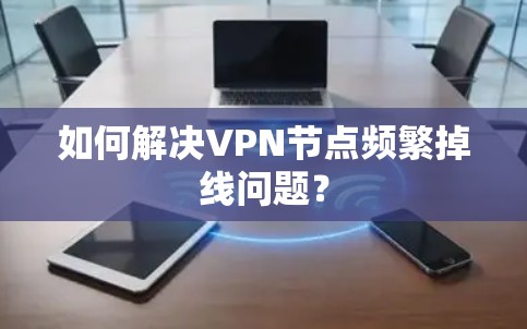 如何解决VPN节点频繁掉线问题？