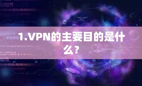 1.VPN的主要目的是什么? 1.VPN的主要目的是什么?