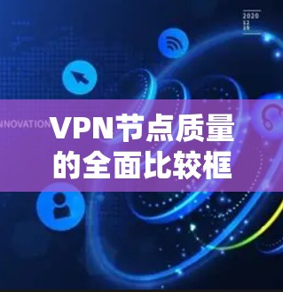 VPN节点质量的全面比较框架 VPN节点质量的全面比较框架