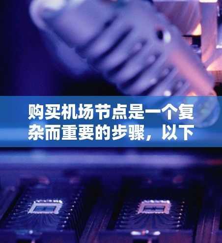 购买机场节点是一个复杂而重要的步骤，以下是详细的步骤指南
