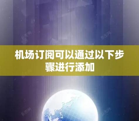机场订阅可以通过以下步骤进行添加 机场订阅可以通过以下步骤进行添加