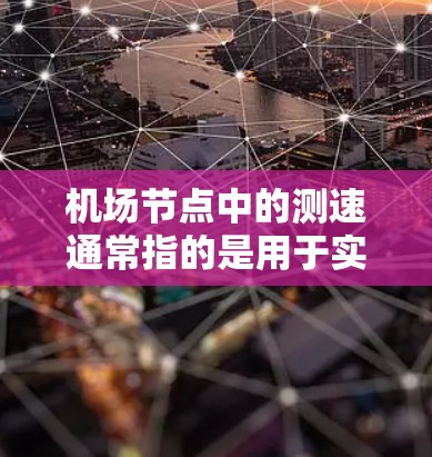 机场节点中的测速通常指的是用于实时监测和记录飞行器或车辆的设备,以确保它们的行驶速度符合规定。这些设备通常安装在机场节点内,如机场区、机场出口等位置,用于监控飞行器的飞行状态,确保它们的安全运行 机场节点中的测速通常指的是用于实时监测和记录飞行器或车辆的设备,以确保它们的行驶速度符合规定。这些设备通常安装在机场节点内,如机场区、机场出口等位置,用于监控飞行器的飞行状态,确保它们的安全运行