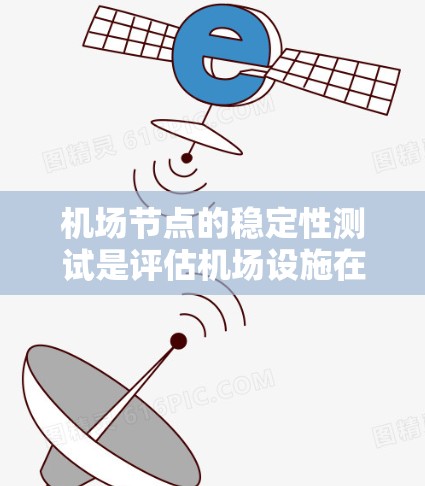 机场节点的稳定性测试是评估机场设施在紧急情况下的运行能力,确保机场能够正常运营并承担紧急任务。以下是机场节点稳定性测试的相关内容 机场节点的稳定性测试是评估机场设施在紧急情况下的运行能力,确保机场能够正常运营并承担紧急任务。以下是机场节点稳定性测试的相关内容