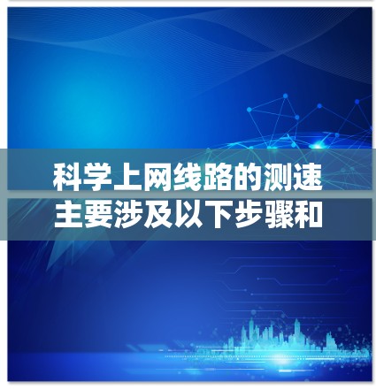 科学上网线路的测速主要涉及以下步骤和概念，帮助评估网络性能和数据传输效率