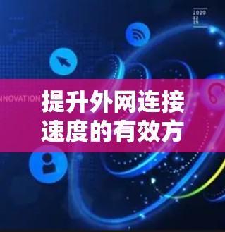 提升外网连接速度的有效方法可以从以下几个方面入手 提升外网连接速度的有效方法可以从以下几个方面入手