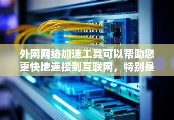 外网网络加速工具可以帮助您更快地连接到互联网,特别是在需要快速访问外网时。以下是一些常见的外网网络加速工具 外网网络加速工具可以帮助您更快地连接到互联网,特别是在需要快速访问外网时。以下是一些常见的外网网络加速工具