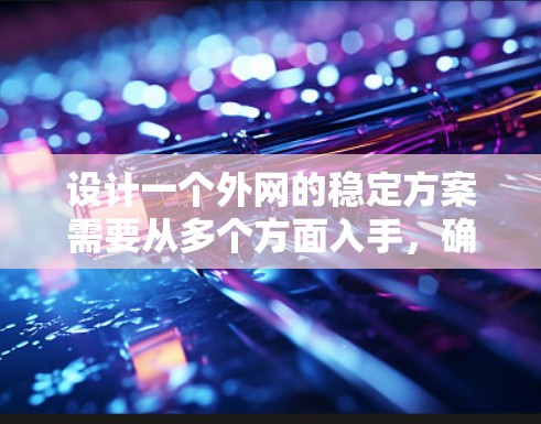 设计一个外网的稳定方案需要从多个方面入手,确保数据流的正常运行。以下是一个结构化的方案,涵盖基础设施、网络管理、监控、备份、异常处理和用户配置等方面 设计一个外网的稳定方案需要从多个方面入手,确保数据流的正常运行。以下是一个结构化的方案,涵盖基础设施、网络管理、监控、备份、异常处理和用户配置等方面