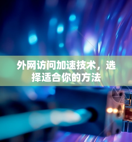 外网访问加速技术,选择适合你的方法 外网访问加速技术,选择适合你的方法