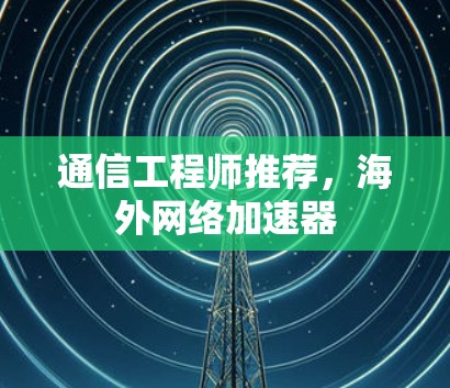 通信工程师推荐，海外网络加速器