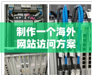 制作一个海外网站访问方案需要综合考虑多个方面,以确保访问过程高效、安全、准确。以下是一个详细的海外网站访问方案框架,供你参考 制作一个海外网站访问方案需要综合考虑多个方面,以确保访问过程高效、安全、准确。以下是一个详细的海外网站访问方案框架,供你参考